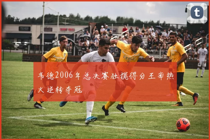 韦德2006年总决赛独揽得分王率热火逆转夺冠