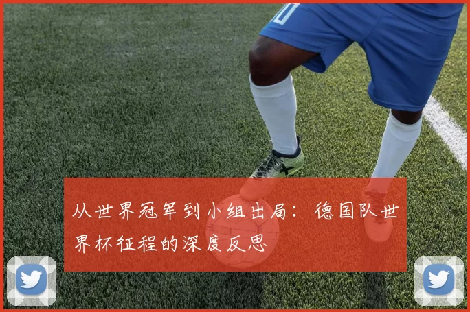 从世界冠军到小组出局:德国队世界杯征程的深度反思