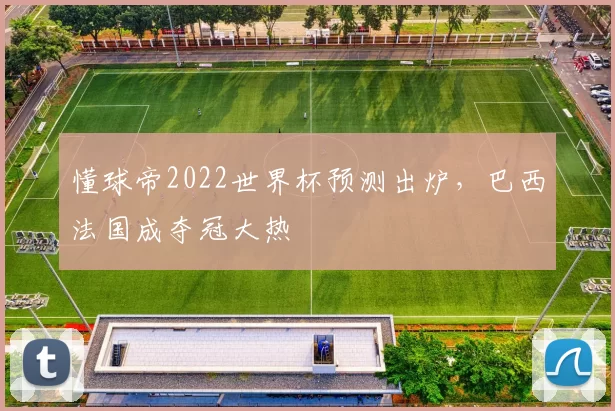 懂球帝2022世界杯预测出炉，巴西法国成夺冠大热