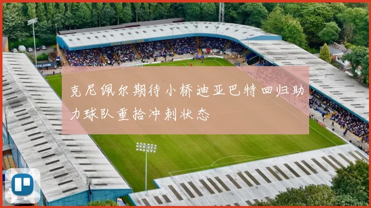 克尼佩尔期待小桥迪亚巴特回归助力球队重拾冲刺状态