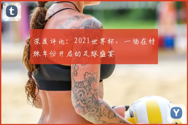 深度评论:2021世界杯,一场在特殊年份开启的足球盛宴