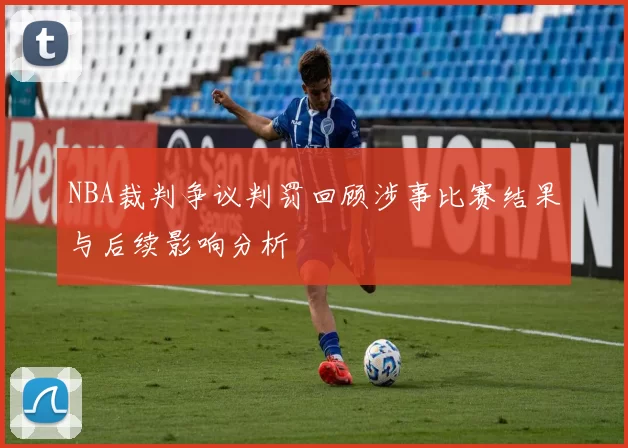 NBA裁判争议判罚回顾涉事比赛结果与后续影响分析