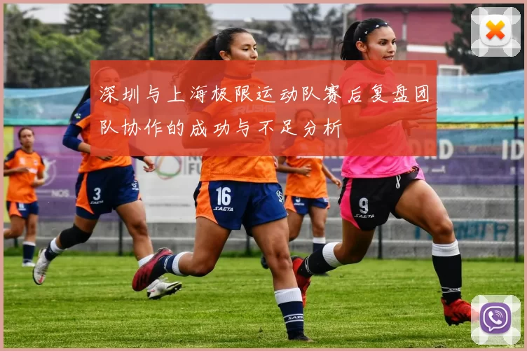 深圳与上海极限运动队赛后复盘团队协作的成功与不足分析