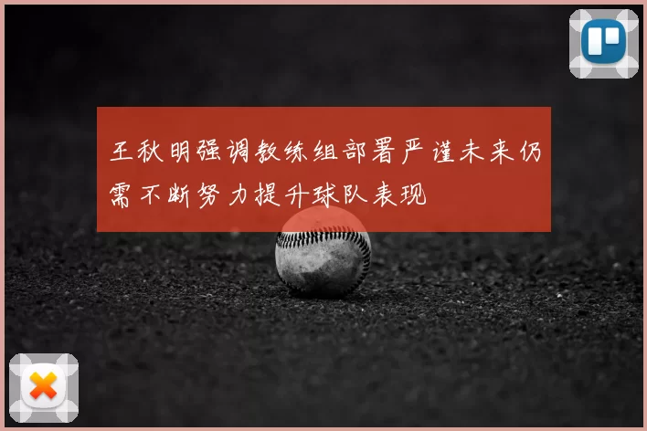 王秋明强调教练组部署严谨未来仍需不断努力提升球队表现
