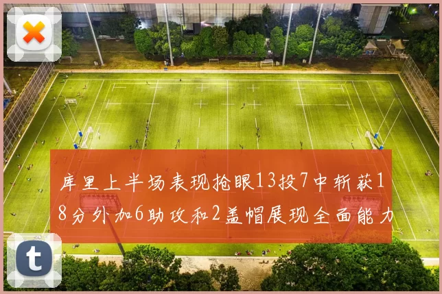 库里上半场表现抢眼13投7中斩获18分外加6助攻和2盖帽展现全面能力