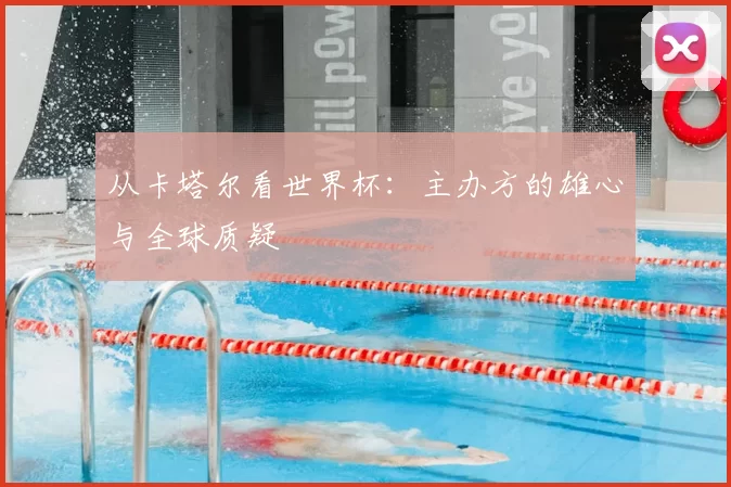 从卡塔尔看世界杯:主办方的雄心与全球质疑