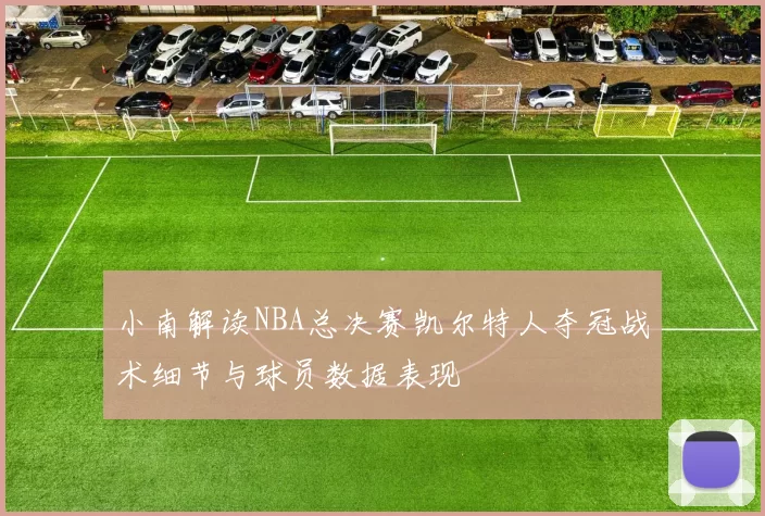 小南解读NBA总决赛凯尔特人夺冠战术细节与球员数据表现