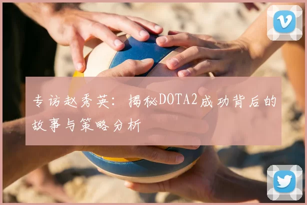 专访赵秀英：揭秘DOTA2成功背后的故事与策略分析
