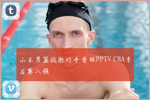 山东男篮战胜对手晋级PPTV CBA季后赛八强