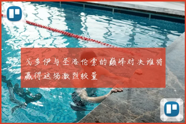 戈多伊与圣洛伦索的巅峰对决谁将赢得这场激烈较量