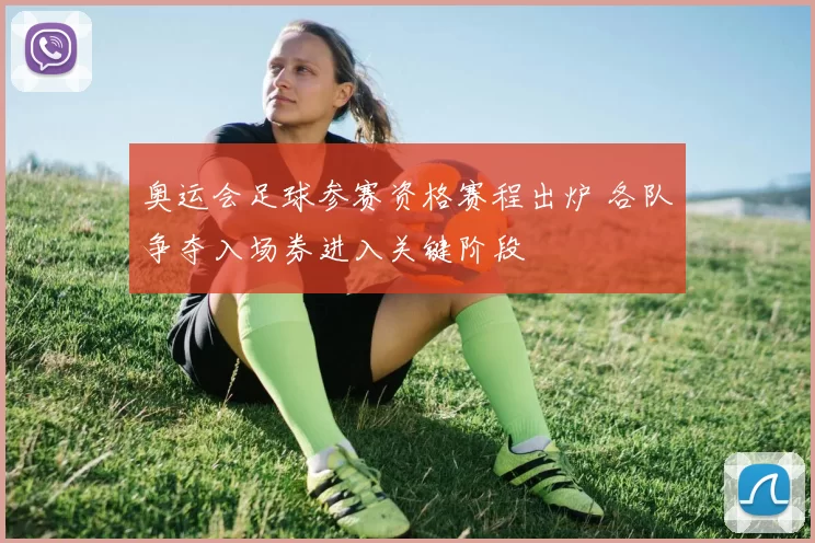奥运会足球参赛资格赛程出炉 各队争夺入场券进入关键阶段