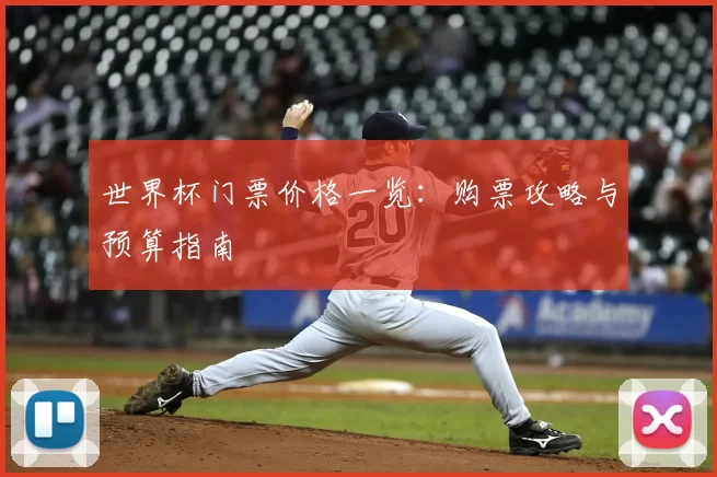 世界杯门票价格一览:购票攻略与预算指南