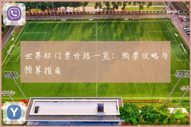 世界杯门票价格一览：购票攻略与预算指南