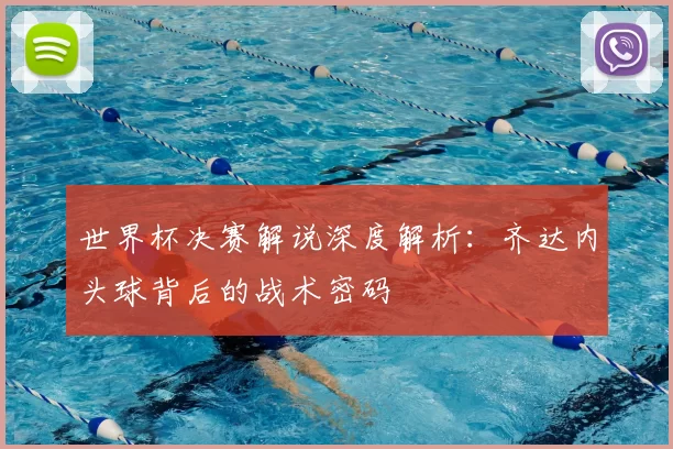 世界杯决赛解说深度解析:齐达内头球背后的战术密码
