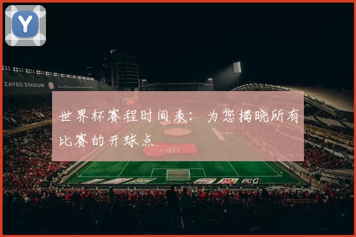 世界杯赛程时间表:为您揭晓所有比赛的开球点
