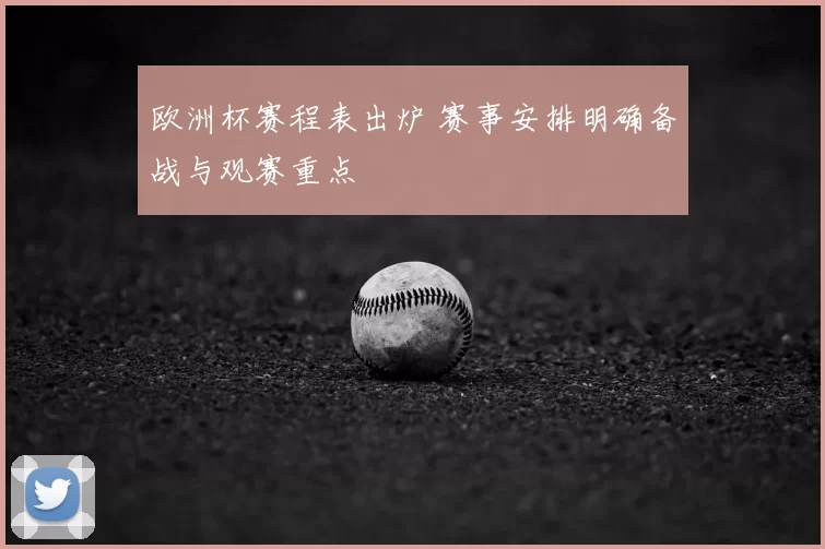 欧洲杯赛程表出炉 赛事安排明确备战与观赛重点
