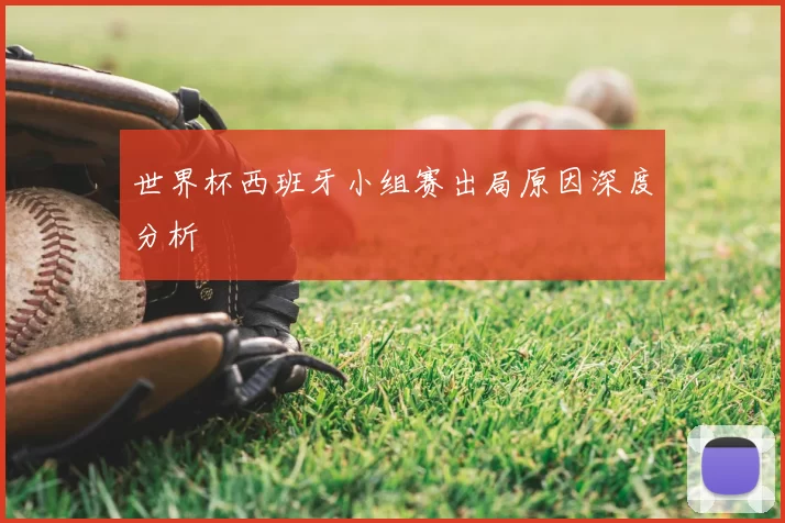 世界杯西班牙小组赛出局原因深度分析