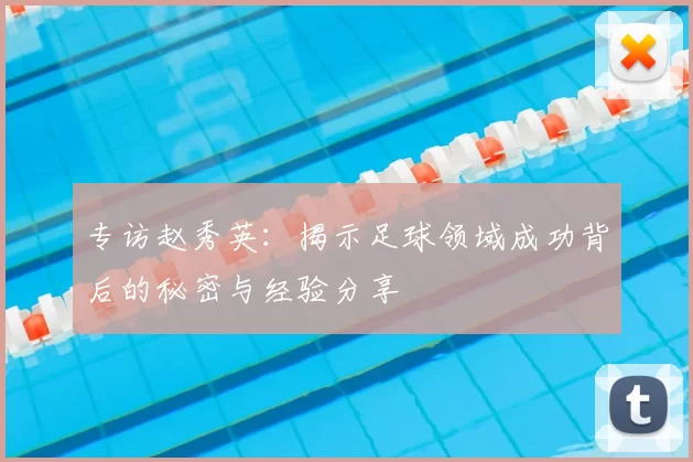 专访赵秀英:揭示足球领域成功背后的秘密与经验分享