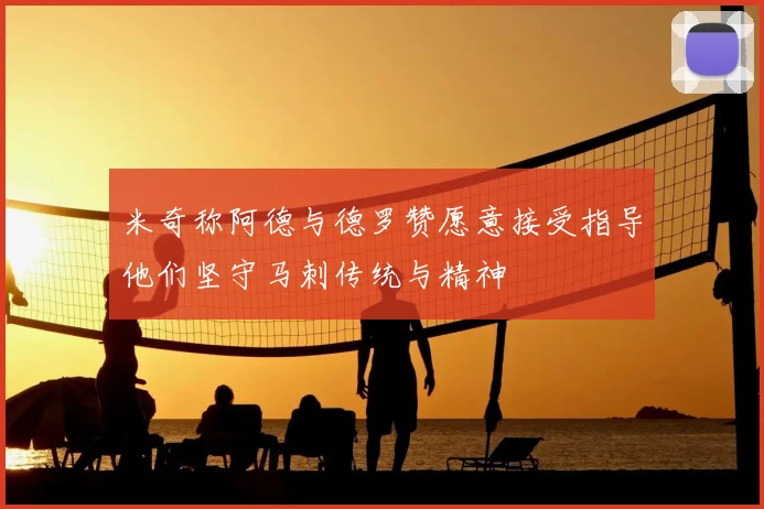 米奇称阿德与德罗赞愿意接受指导他们坚守马刺传统与精神