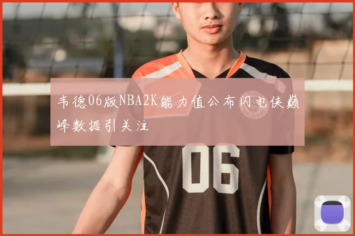 韦德06版NBA2K能力值公布闪电侠巅峰数据引关注