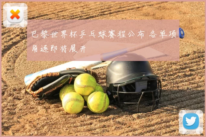 巴黎世界杯乒乓球赛程公布 各单项角逐即将展开
