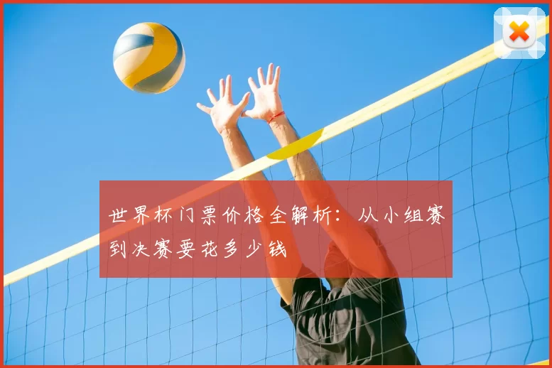 世界杯门票价格全解析:从小组赛到决赛要花多少钱