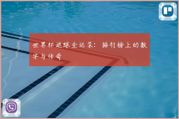 世界杯进球全记录：排行榜上的数字与传奇