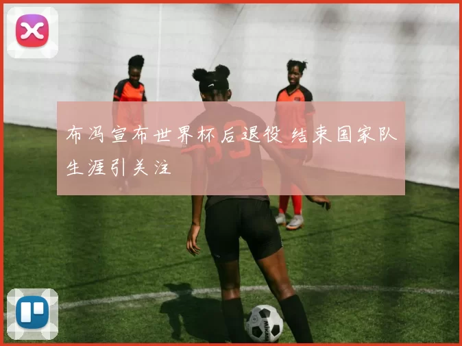 布冯宣布世界杯后退役 结束国家队生涯引关注