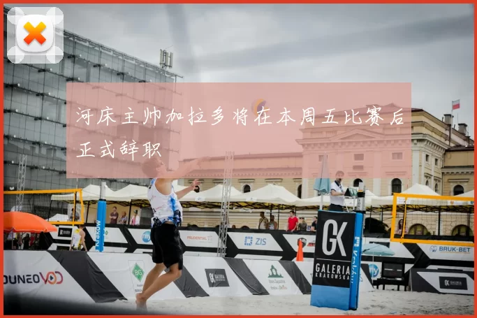 河床主帅加拉多将在本周五比赛后正式辞职