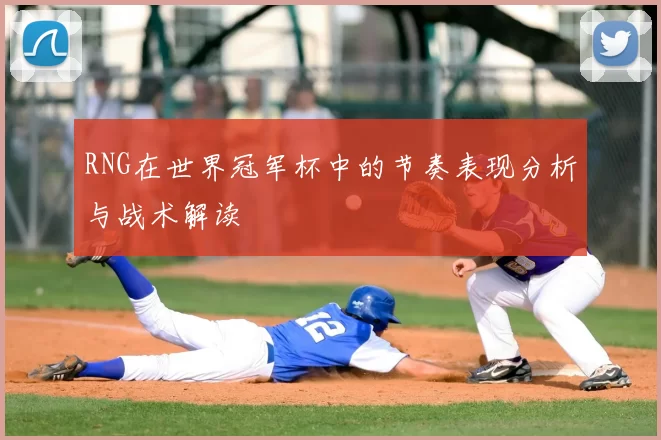 RNG在世界冠军杯中的节奏表现分析与战术解读
