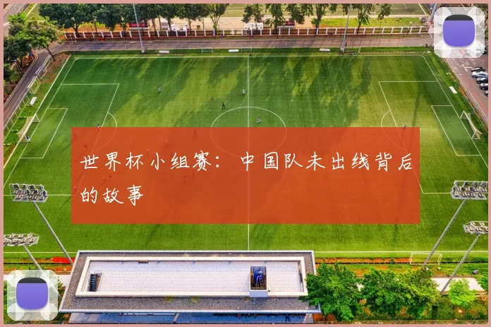 世界杯小组赛：中国队未出线背后的故事