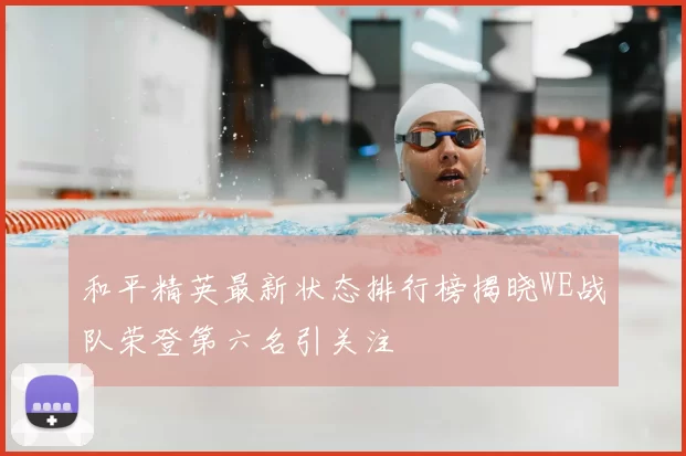 和平精英最新状态排行榜揭晓WE战队荣登第六名引关注